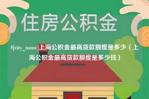 遵义上海公积金最高贷款额度是多少（上海公积金最高贷款额度是多少钱）